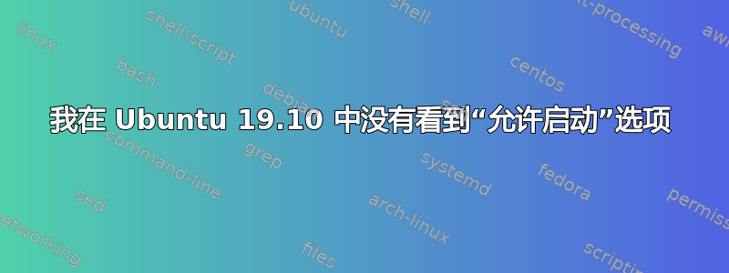 我在 Ubuntu 19.10 中没有看到“允许启动”选项