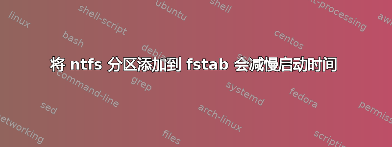 将 ntfs 分区添加到 fstab 会减慢启动时间