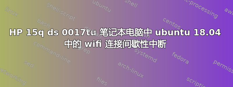 HP 15q ds 0017tu 笔记本电脑中 ubuntu 18.04 中的 wifi 连接间歇性中断