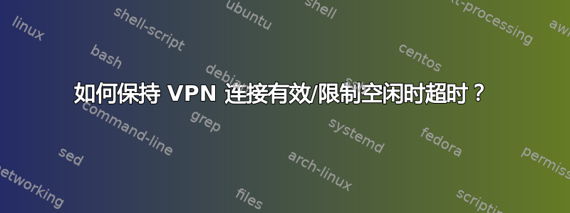 如何保持 VPN 连接有效/限制空闲时超时？