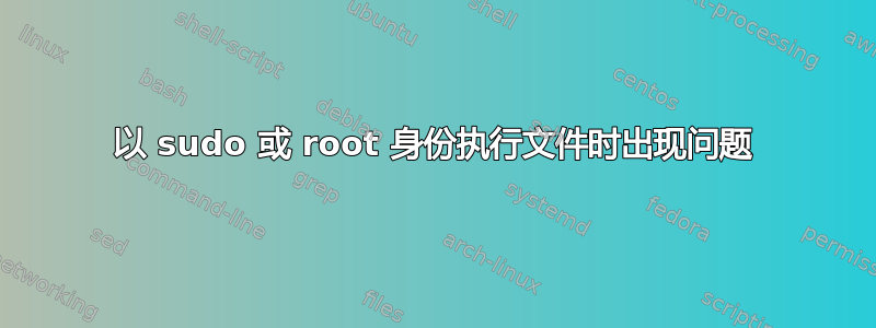 以 sudo 或 root 身份执行文件时出现问题