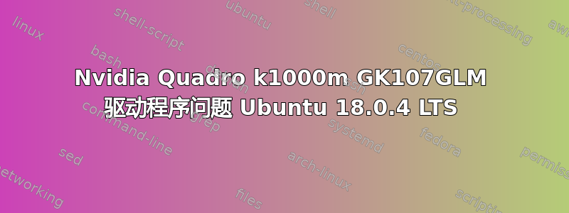 Nvidia Quadro k1000m GK107GLM 驱动程序问题 Ubuntu 18.0.4 LTS