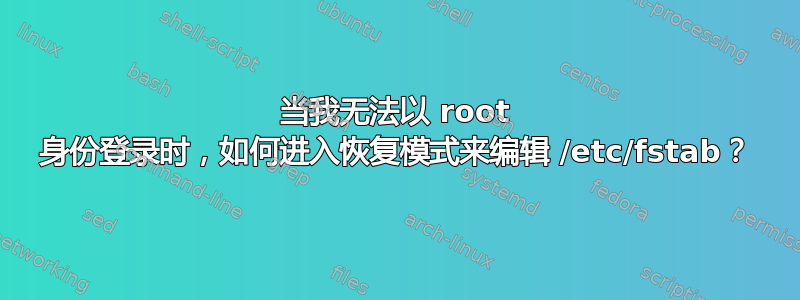 当我无法以 root 身份登录时，如何进入恢复模式来编辑 /etc/fstab？