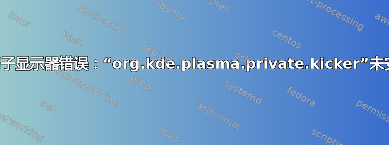 等离子显示器错误：“org.kde.plasma.private.kicker”未安装