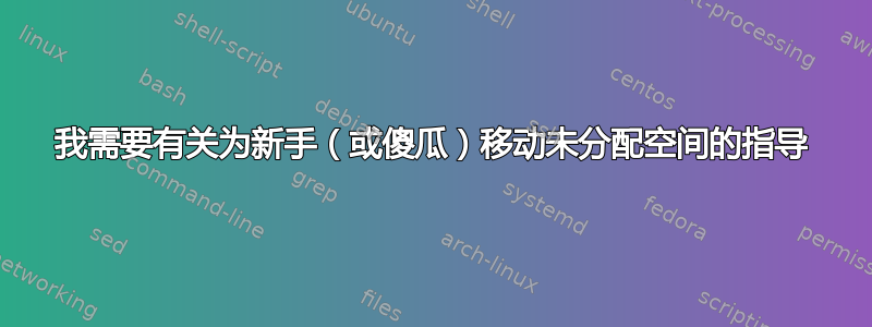 我需要有关为新手（或傻瓜）移动未分配空间的指导