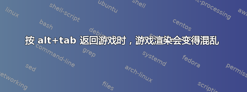 按 alt+tab 返回游戏时，游戏渲染会变得混乱