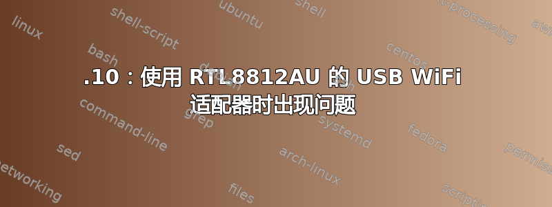 19.10：使用 RTL8812AU 的 USB WiFi 适配器时出现问题