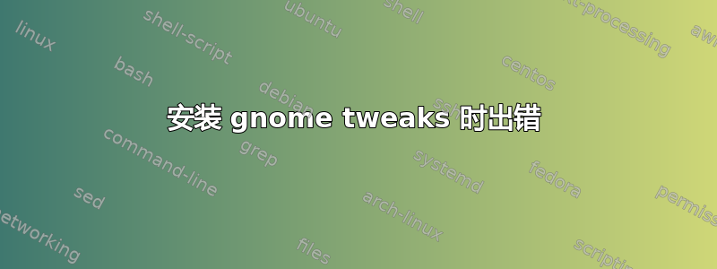 安装 gnome tweaks 时出错