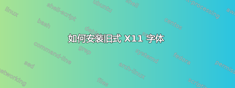 如何安装旧式 X11 字体