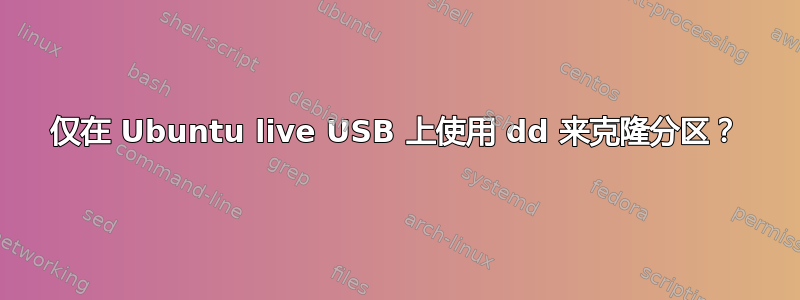 仅在 Ubuntu live USB 上使用 dd 来克隆分区？