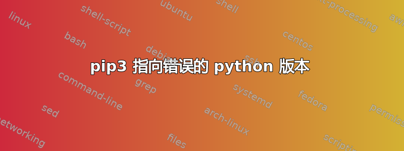 pip3 指向错误的 python 版本