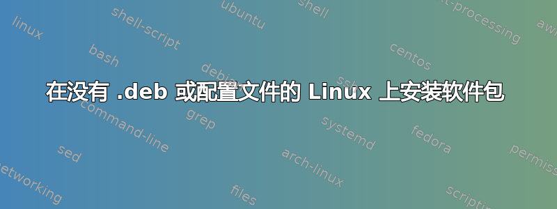 在没有 .deb 或配置文件的 Linux 上安装软件包