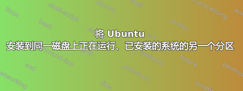 将 Ubuntu 安装到同一磁盘上正在运行、已安装的系统的另一个分区