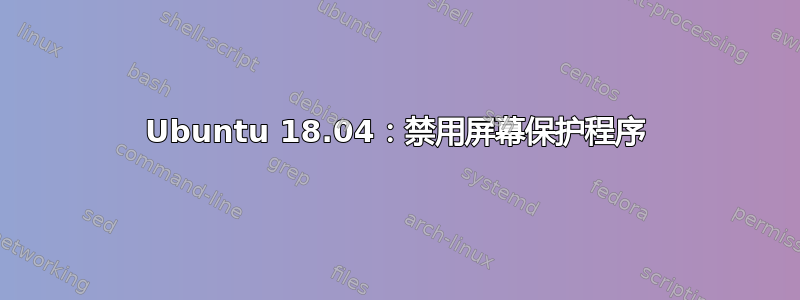 Ubuntu 18.04：禁用屏幕保护程序