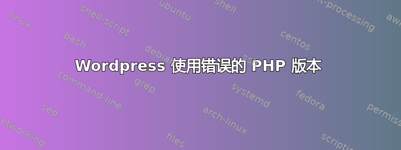 Wordpress 使用错误的 PHP 版本