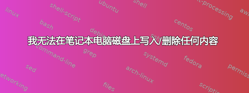 我无法在笔记本电脑磁盘上写入/删除任何内容