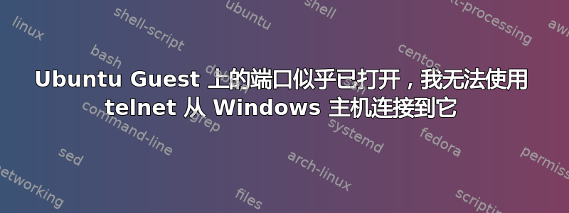 Ubuntu Guest 上的端口似乎已打开，我无法使用 telnet 从 Windows 主机连接到它