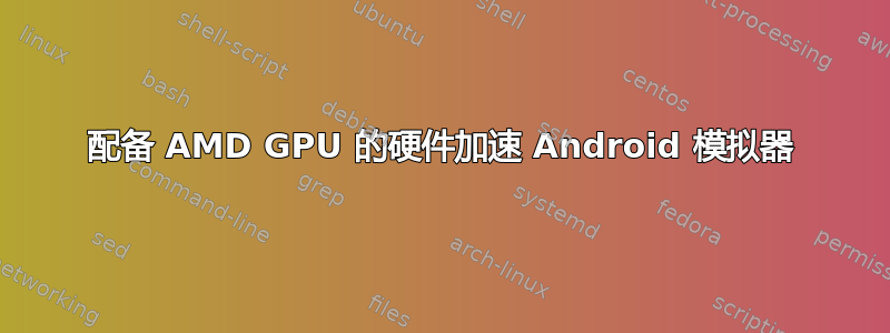 配备 AMD GPU 的硬件加速 Android 模拟器