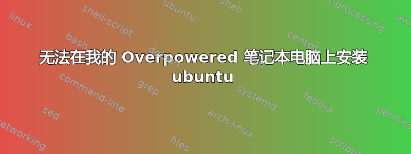 无法在我的 Overpowered 笔记本电脑上安装 ubuntu