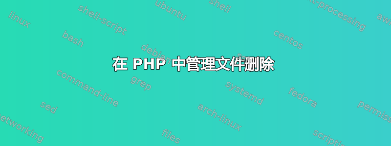 在 PHP 中管理文件删除