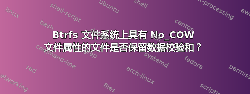 Btrfs 文件系统上具有 No_COW 文件属性的文件是否保留数据校验和？