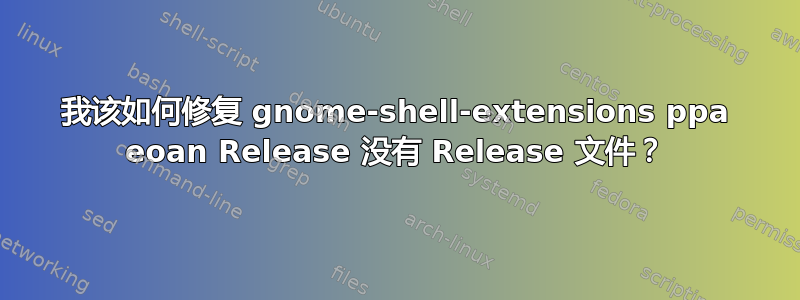 我该如何修复 gnome-shell-extensions ppa eoan Release 没有 Release 文件？