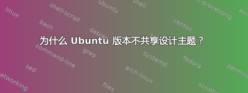 为什么 Ubuntu 版本不共享设计主题？