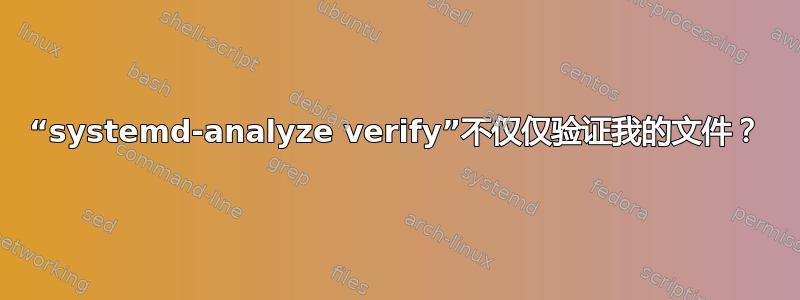 “systemd-analyze verify”不仅仅验证我的文件？