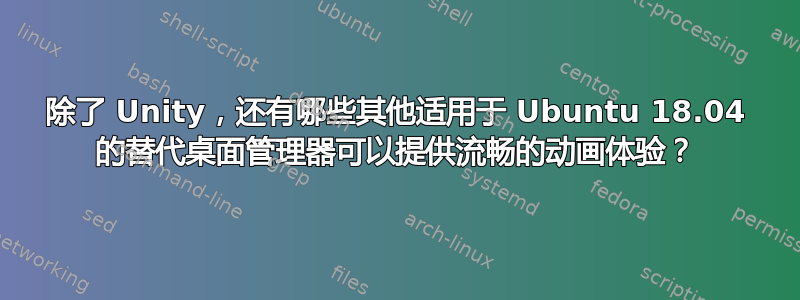 除了 Unity，还有哪些其他适用于 Ubuntu 18.04 的替代桌面管理器可以提供流畅的动画体验？