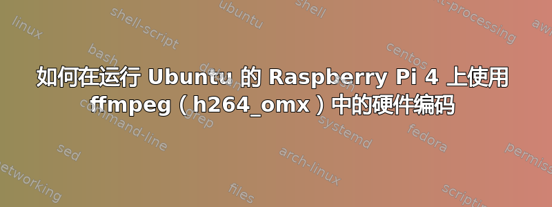 如何在运行 Ubuntu 的 Raspberry Pi 4 上使用 ffmpeg（h264_omx）中的硬件编码