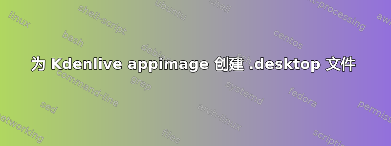 为 Kdenlive appimage 创建 .desktop 文件