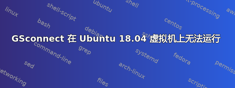 GSconnect 在 Ubuntu 18.04 虚拟机上无法运行