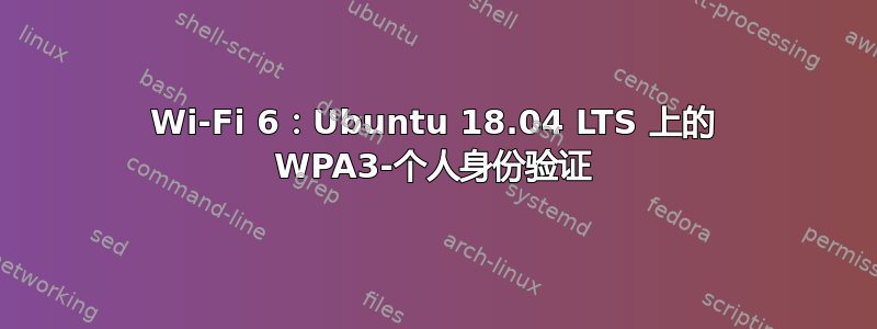 Wi-Fi 6：Ubuntu 18.04 LTS 上的 WPA3-个人身份验证