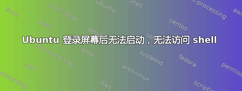 Ubuntu 登录屏幕后无法启动，无法访问 shell