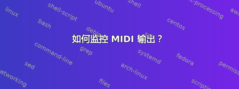 如何监控 MIDI 输出？