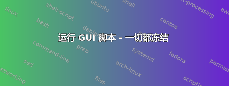 运行 GUI 脚本 - 一切都冻结