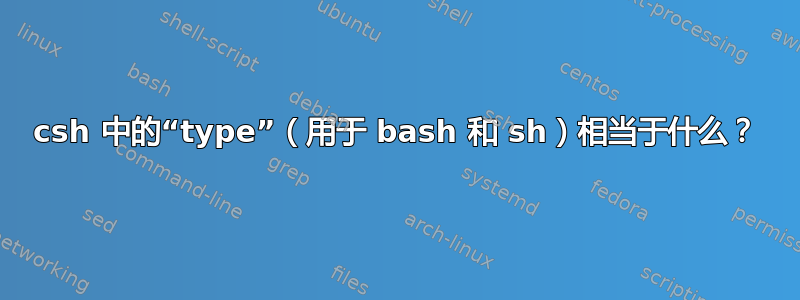 csh 中的“type”（用于 bash 和 sh）相当于什么？