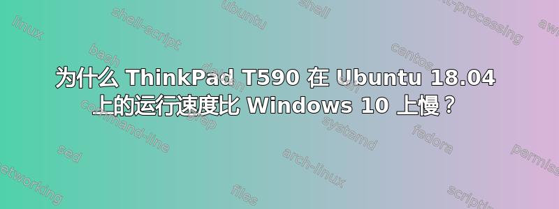 为什么 ThinkPad T590 在 Ubuntu 18.04 上的运行速度比 Windows 10 上慢？