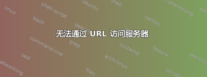 无法通过 URL 访问服务器