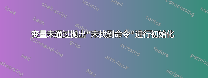 变量未通过抛出“未找到命令”进行初始化