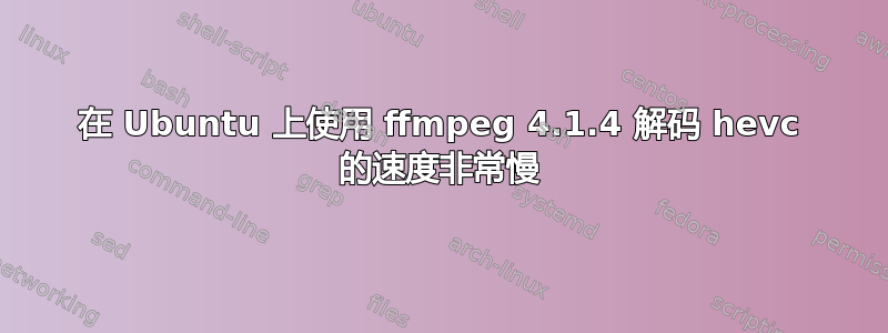 在 Ubuntu 上使用 ffmpeg 4.1.4 解码 hevc 的速度非常慢