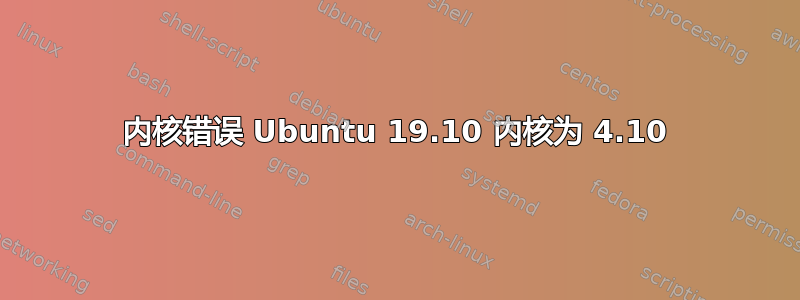 内核错误 Ubuntu 19.10 内核为 4.10