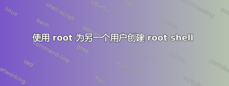 使用 root 为另一个用户创建 root shell