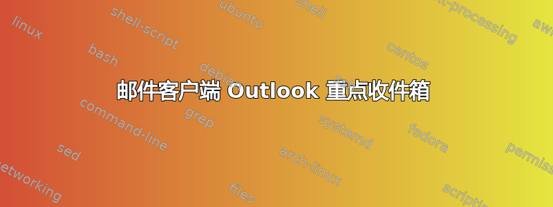 邮件客户端 Outlook 重点收件箱