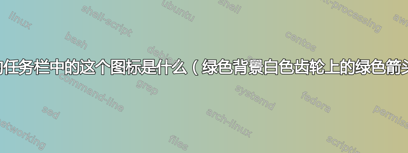 我的任务栏中的这个图标是什么（绿色背景白色齿轮上的绿色箭头）