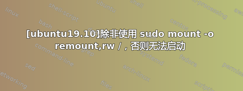 [ubuntu19.10]除非使用 sudo mount -o remount,rw /，否则无法启动