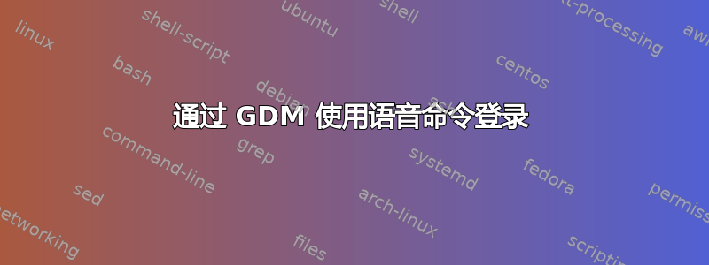 通过 GDM 使用语音命令登录