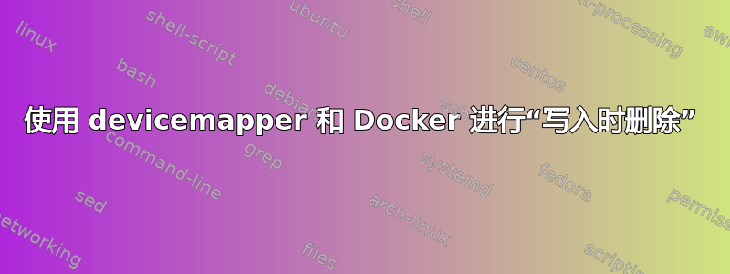 使用 devicemapper 和 Docker 进行“写入时删除”