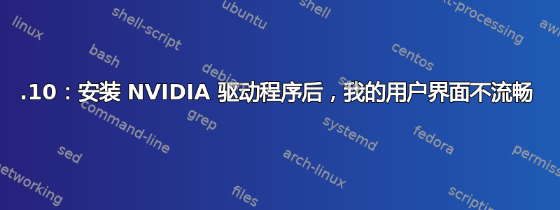 19.10：安装 NVIDIA 驱动程序后，我的用户界面不流畅