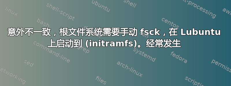 意外不一致，根文件系统需要手动 fsck，在 Lubuntu 上启动到 (initramfs)。经常发生